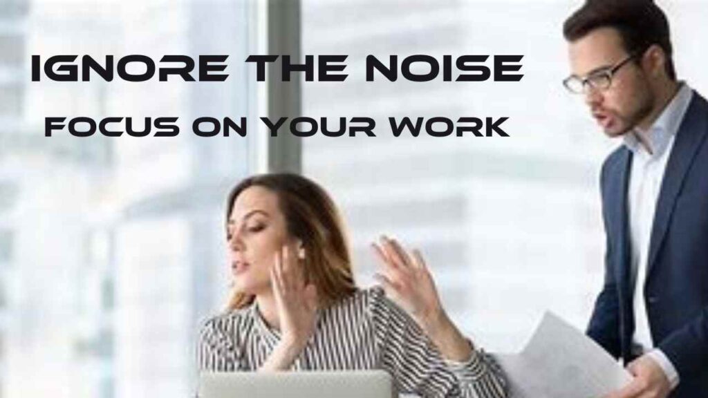Ignore the noise .focus your work